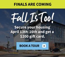 Finals Are Coming—Fall Is Too! Secure your housing April 13th–16th & get a $200 gift card.