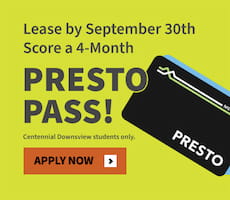 Lease by September 30th and score a 4-month Presto Pass! Centennial Downsview Students only.
