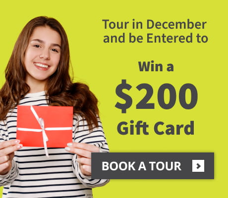 Tour in December and enter to win a $200 gift card. Book a tour